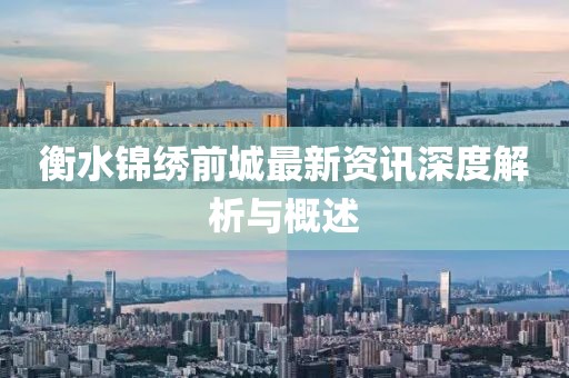 衡水锦绣前城最新资讯深度解析与概述