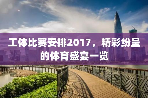 工体比赛安排2017，精彩纷呈的体育盛宴一览