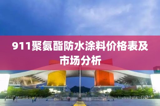 911聚氨酯防水涂料价格表及市场分析