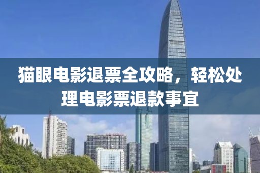 猫眼电影退票全攻略，轻松处理电影票退款事宜