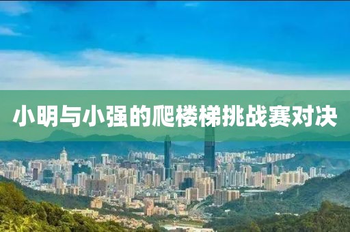 小明与小强的爬楼梯挑战赛对决