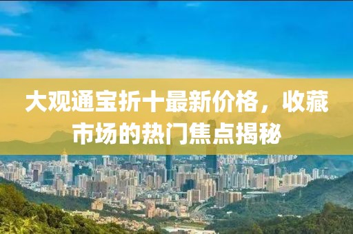 大观通宝折十最新价格，收藏市场的热门焦点揭秘