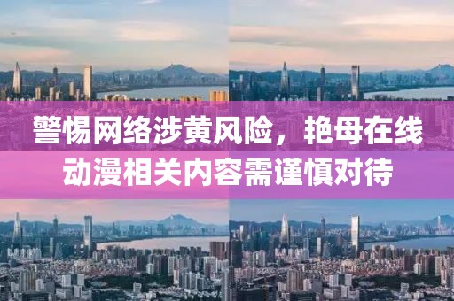 警惕网络涉黄风险，艳母在线动漫相关内容需谨慎对待