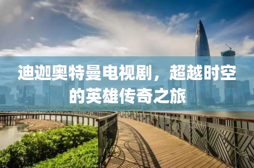 迪迦奥特曼电视剧，超越时空的英雄传奇之旅