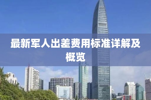 最新军人出差费用标准详解及概览