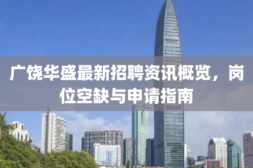 广饶华盛最新招聘资讯概览，岗位空缺与申请指南
