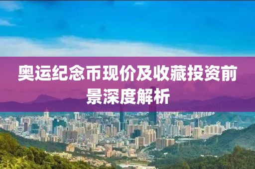 奥运纪念币现价及收藏投资前景深度解析