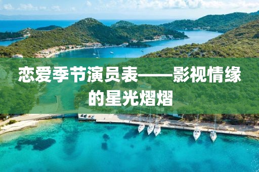 恋爱季节演员表——影视情缘的星光熠熠