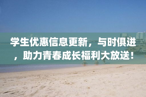 学生优惠信息更新，与时俱进，助力青春成长福利大放送！