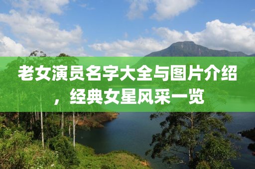 老女演员名字大全与图片介绍，经典女星风采一览