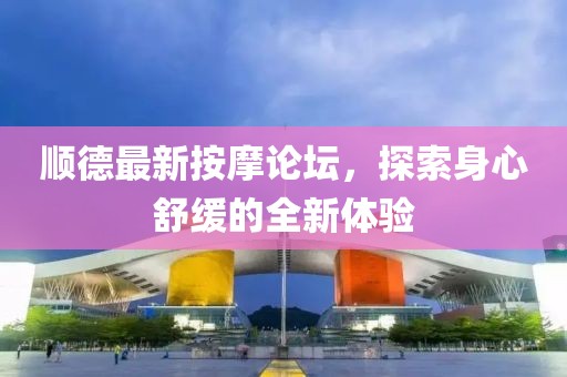 顺德最新按摩论坛，探索身心舒缓的全新体验