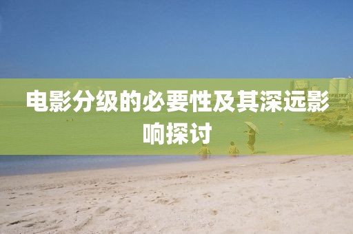 电影分级的必要性及其深远影响探讨