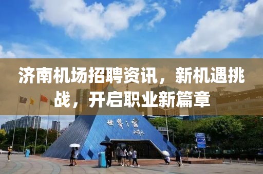 济南机场招聘资讯，新机遇挑战，开启职业新篇章