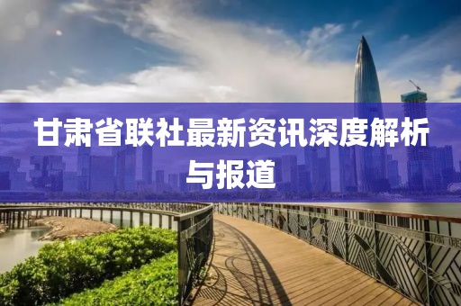 甘肃省联社最新资讯深度解析与报道