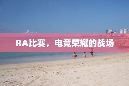 RA比赛，电竞荣耀的战场