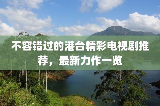 不容错过的港台精彩电视剧推荐，最新力作一览