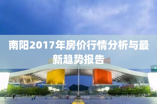 南阳2017年房价行情分析与最新趋势报告