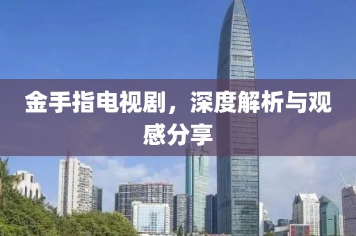 金手指电视剧，深度解析与观感分享