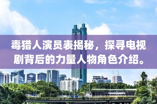 毒猎人演员表揭秘，探寻电视剧背后的力量人物角色介绍。