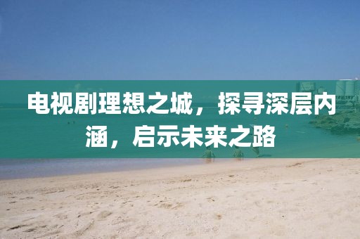 电视剧理想之城，探寻深层内涵，启示未来之路