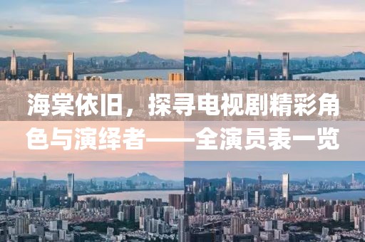 海棠依旧，探寻电视剧精彩角色与演绎者——全演员表一览