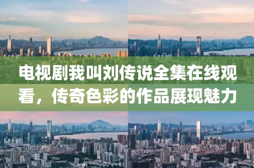 电视剧我叫刘传说全集在线观看，传奇色彩的作品展现魅力