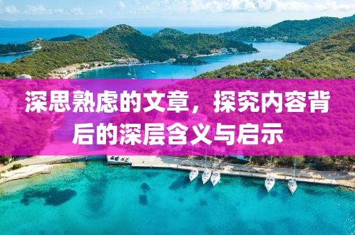 深思熟虑的文章，探究内容背后的深层含义与启示