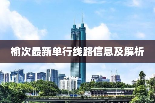 榆次最新单行线路信息及解析