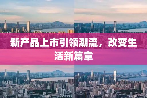 新产品上市引领潮流，改变生活新篇章
