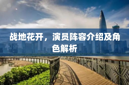 战地花开，演员阵容介绍及角色解析