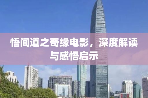 悟间道之奇缘电影，深度解读与感悟启示