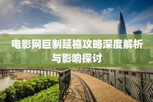 电影网巨制延禧攻略深度解析与影响探讨