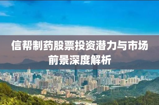 信帮制药股票投资潜力与市场前景深度解析
