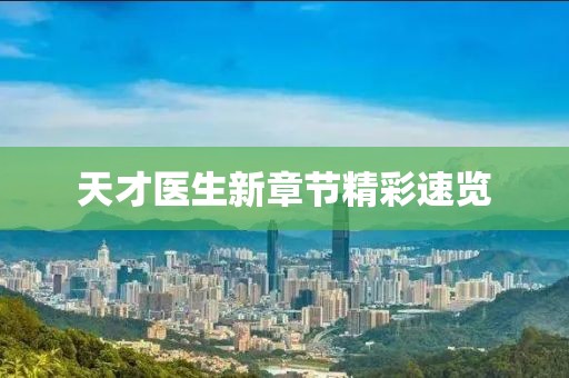 天才医生新章节精彩速览