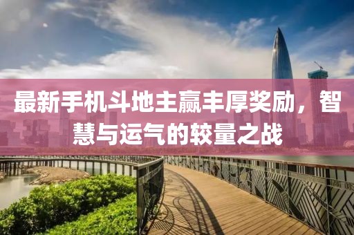 最新手机斗地主赢丰厚奖励，智慧与运气的较量之战