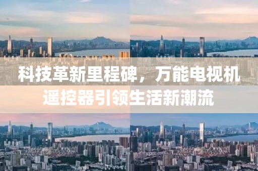科技革新里程碑，万能电视机遥控器引领生活新潮流