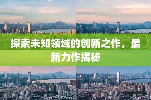 探索未知领域的创新之作，最新力作揭秘