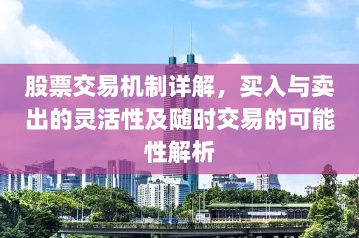股票交易机制详解，买入与卖出的灵活性及随时交易的可能性解析