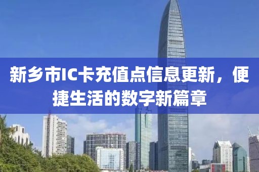 新乡市IC卡充值点信息更新，便捷生活的数字新篇章