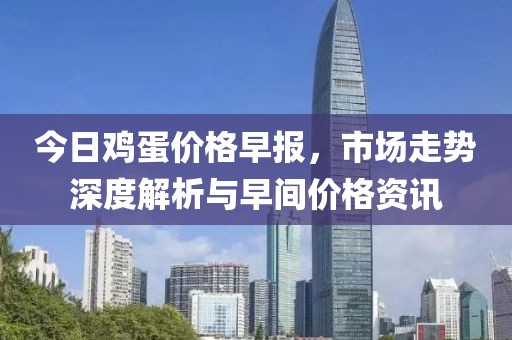 今日鸡蛋价格早报，市场走势深度解析与早间价格资讯