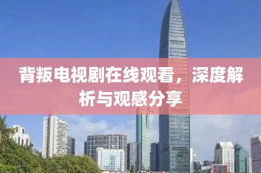 背叛电视剧在线观看，深度解析与观感分享
