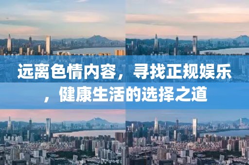 远离色情内容，寻找正规娱乐，健康生活的选择之道
