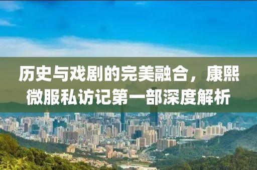 历史与戏剧的完美融合，康熙微服私访记第一部深度解析