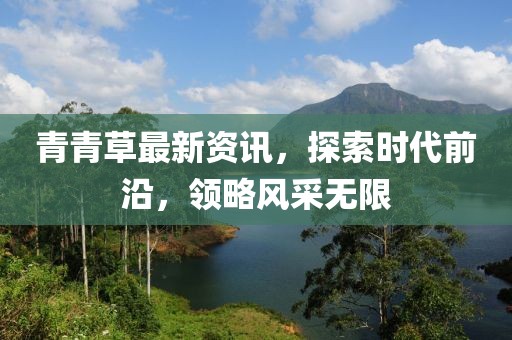 青青草最新资讯，探索时代前沿，领略风采无限
