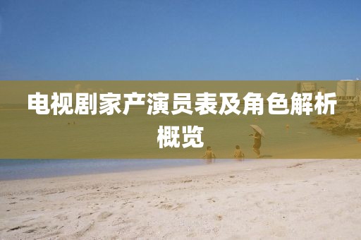 电视剧家产演员表及角色解析概览