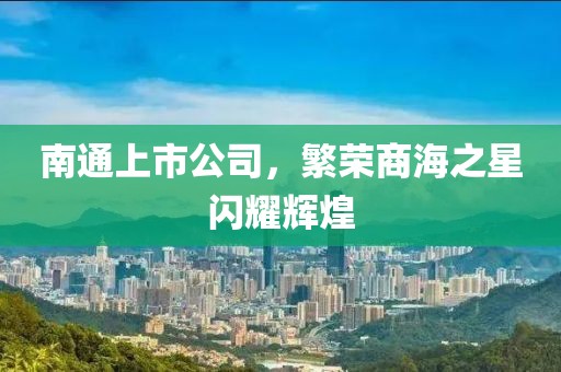 南通上市公司，繁荣商海之星闪耀辉煌