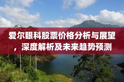 爱尔眼科股票价格分析与展望，深度解析及未来趋势预测