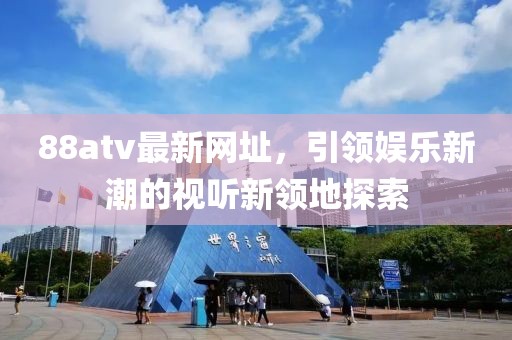 88atv最新网址，引领娱乐新潮的视听新领地探索