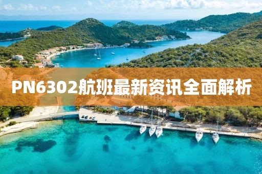 PN6302航班最新资讯全面解析