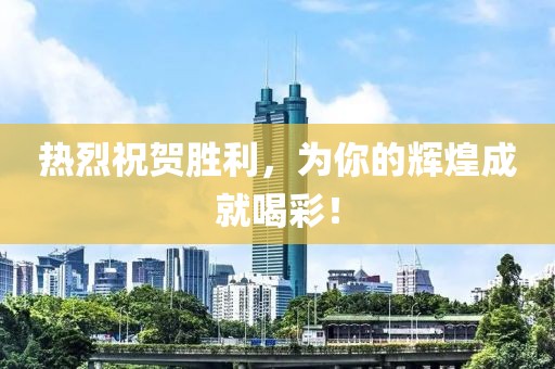 热烈祝贺胜利，为你的辉煌成就喝彩！